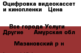 Оцифровка видеокассет и кинопленки › Цена ­ 150 - Все города Услуги » Другие   . Амурская обл.,Мазановский р-н